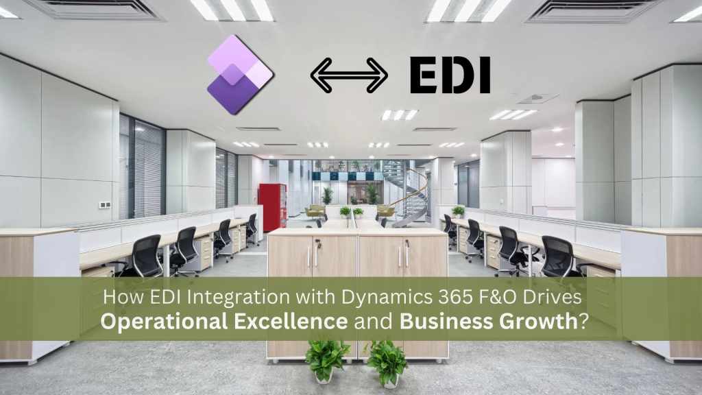 How EDI Integration with Dynamics 365 F&O Drives Operational Excellence and Business Growth?